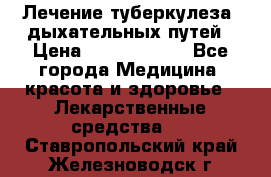 Лечение туберкулеза, дыхательных путей › Цена ­ 57 000 000 - Все города Медицина, красота и здоровье » Лекарственные средства   . Ставропольский край,Железноводск г.